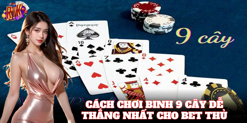 Cách chơi Binh 9 Cây dễ dàng ăn trọn tiền thưởng