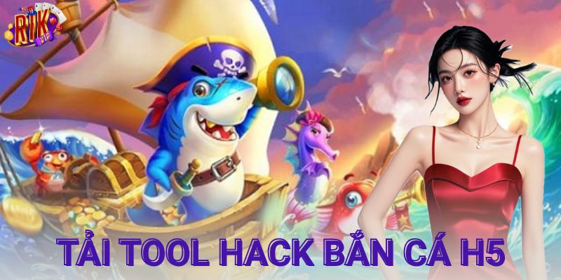 Tool hack bắn cá H5 là gì và có gì nổi bật?